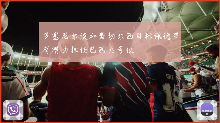 罗塞尼尔谈加盟切尔西目标佩德罗有潜力担任巴西九号位