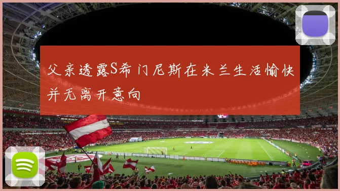 父亲透露S希门尼斯在米兰生活愉快并无离开意向