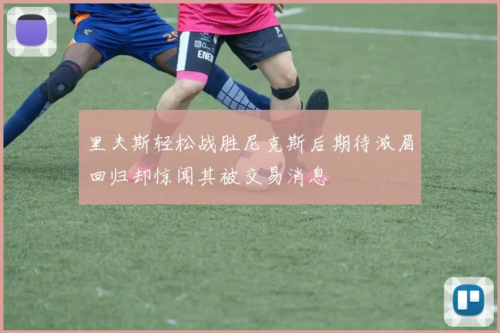 里夫斯轻松战胜尼克斯后期待浓眉回归却惊闻其被交易消息