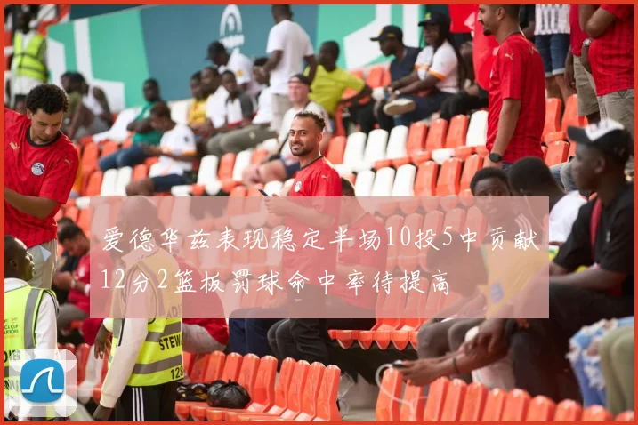 爱德华兹表现稳定半场10投5中贡献12分2篮板罚球命中率待提高