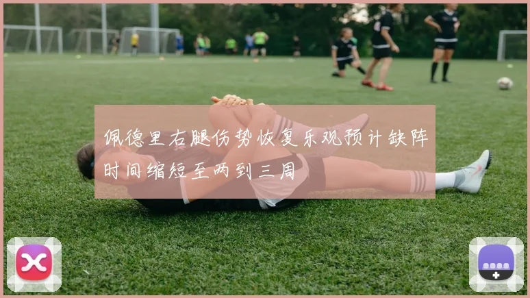 佩德里右腿伤势恢复乐观预计缺阵时间缩短至两到三周