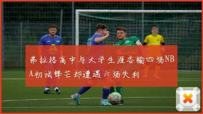 弗拉格高中与大学生涯各输四场NBA初试锋芒却遭遇六场失利