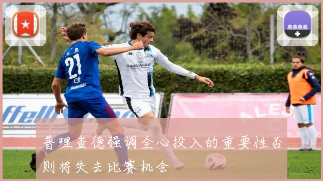 普理查德强调全心投入的重要性否则将失去比赛机会