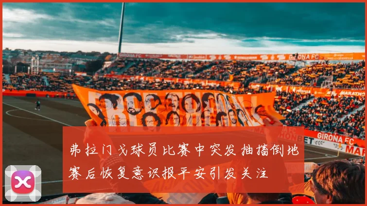 弗拉门戈球员比赛中突发抽搐倒地赛后恢复意识报平安引发关注
