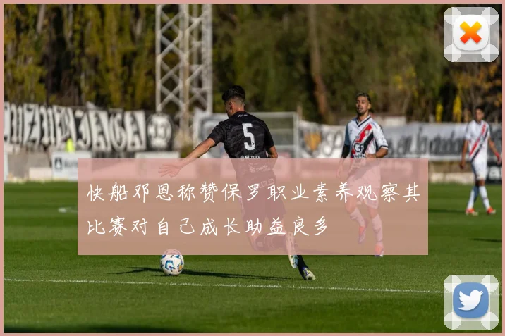 快船邓恩称赞保罗职业素养观察其比赛对自己成长助益良多