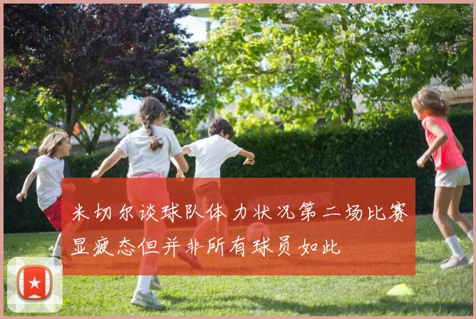 米切尔谈球队体力状况第二场比赛显疲态但并非所有球员如此
