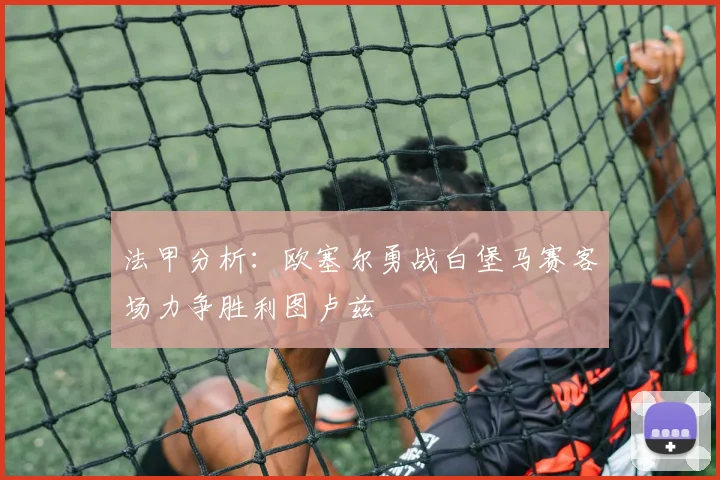 法甲分析：欧塞尔勇战白堡马赛客场力争胜利图卢兹
