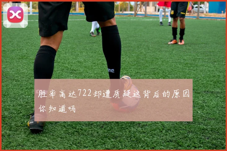 胜率高达722却遭质疑这背后的原因你知道吗