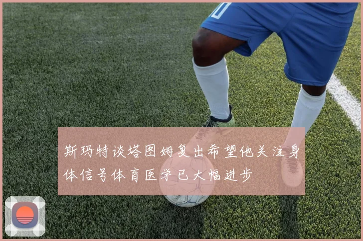 斯玛特谈塔图姆复出希望他关注身体信号体育医学已大幅进步