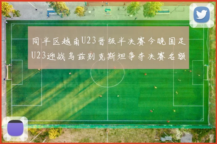 同半区越南U23晋级半决赛今晚国足U23迎战乌兹别克斯坦争夺决赛名额
