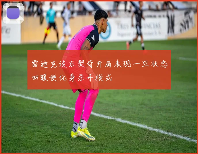 雷迪克谈东契奇开局表现一旦状态回暖便化身杀手模式