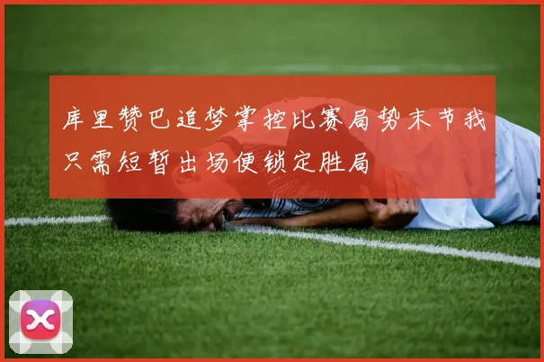 库里赞巴追梦掌控比赛局势末节我只需短暂出场便锁定胜局