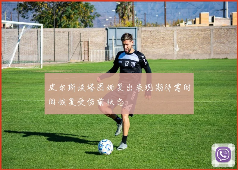皮尔斯谈塔图姆复出表现期待需时间恢复受伤前状态