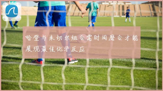哈登与米切尔组合需时间磨合才能展现最佳化学反应
