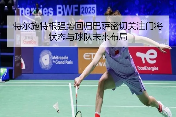 特尔施特根强势回归巴萨密切关注门将状态与球队未来布局 | kaiyun